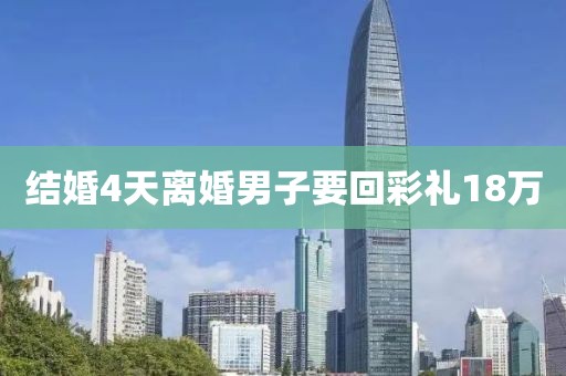 结婚4天离婚男子要回彩礼18万