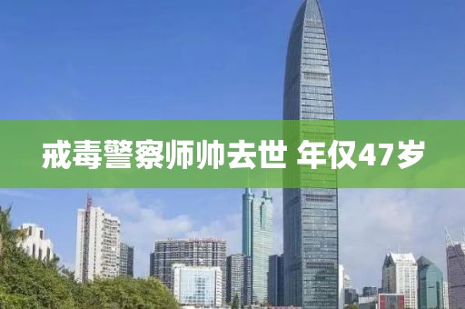 戒毒警察师帅去世 年仅47岁