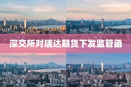 深交所对瑞达期货下发监管函