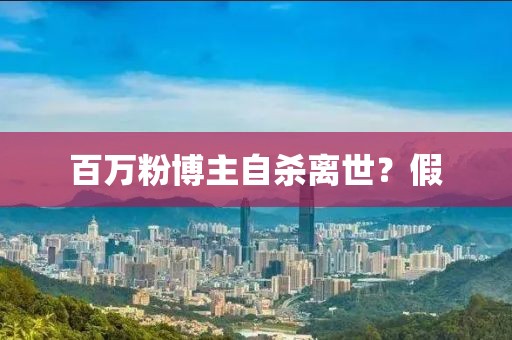 百万粉博主自杀离世？假