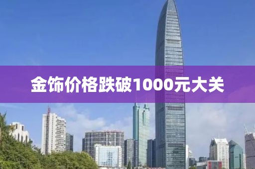金饰价格跌破1000元大关