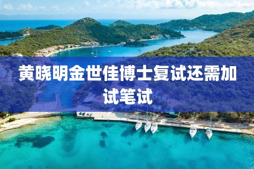 黄晓明金世佳博士复试还需加试笔试