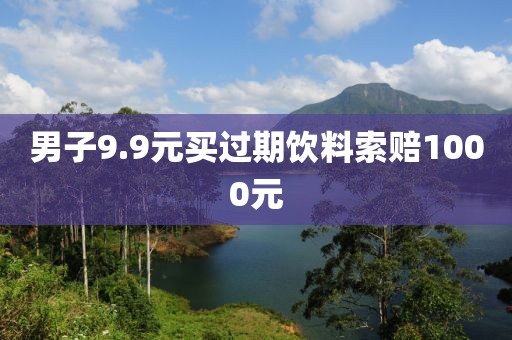 男子9.9元买过期饮料索赔1000元