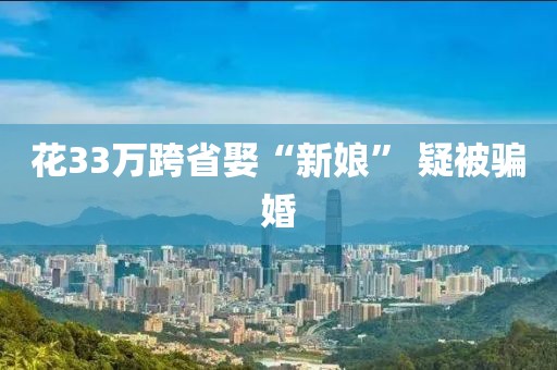 花33万跨省娶“新娘” 疑被骗婚