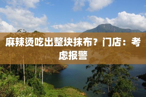麻辣烫吃出整块抹布？门店：考虑报警