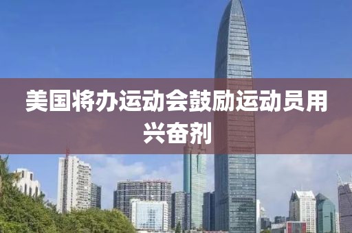 美国将办运动会鼓励运动员用兴奋剂