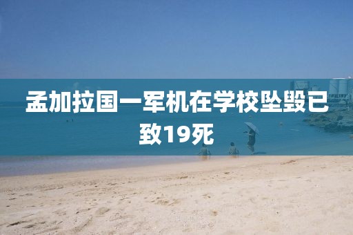 孟加拉国一军机在学校坠毁已致19死