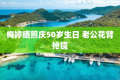梅婷晒照庆50岁生日 老公花臂抢镜