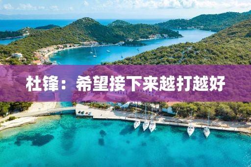 杜锋：希望接下来越打越好