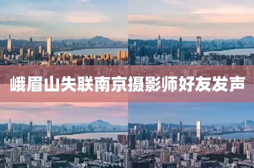 峨眉山失联南京摄影师好友发声
