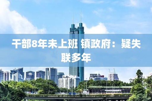 干部8年未上班 镇政府：疑失联多年
