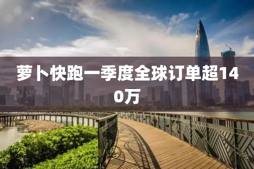 萝卜快跑一季度全球订单超140万