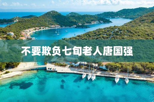 不要欺负七旬老人唐国强