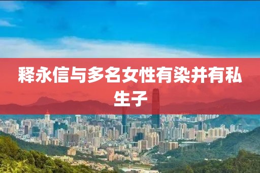 释永信与多名女性有染并有私生子
