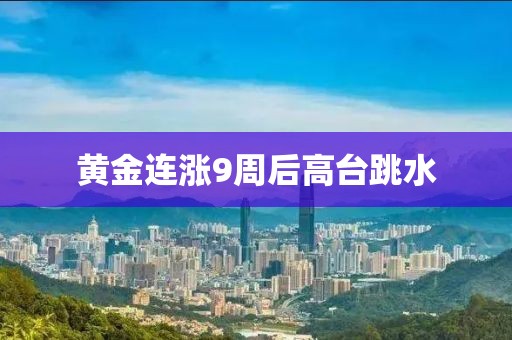 黄金连涨9周后高台跳水