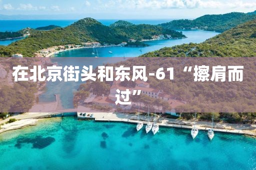 在北京街头和东风-61“擦肩而过”