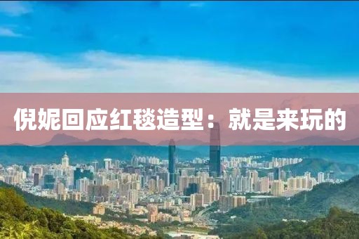 倪妮回应红毯造型：就是来玩的