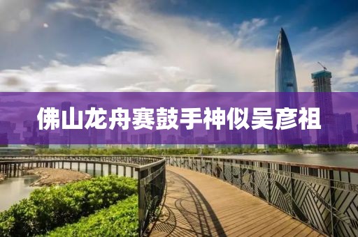 佛山龙舟赛鼓手神似吴彦祖