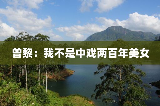 曾黎：我不是中戏两百年美女