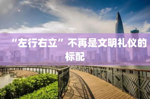 “左行右立”不再是文明礼仪的标配