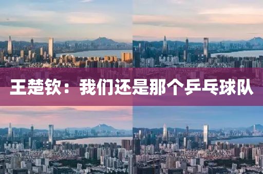 王楚钦：我们还是那个乒乓球队