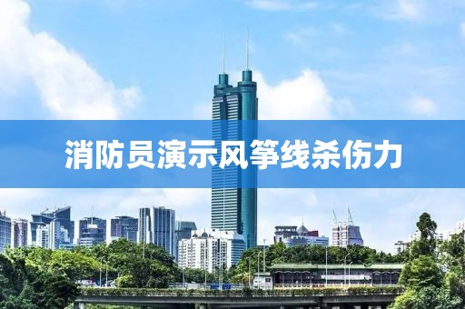消防员演示风筝线杀伤力