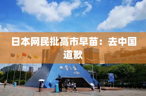 日本网民批高市早苗：去中国道歉