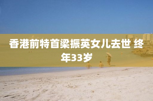 香港前特首梁振英女儿去世 终年33岁