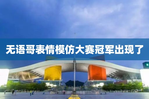 无语哥表情模仿大赛冠军出现了