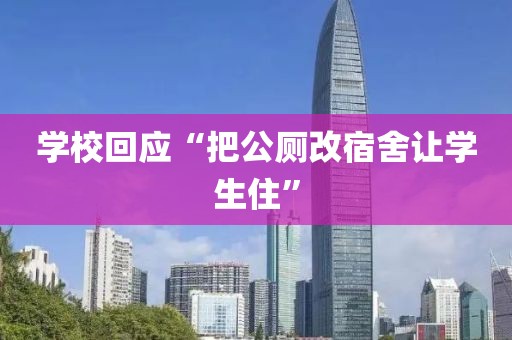 学校回应“把公厕改宿舍让学生住”