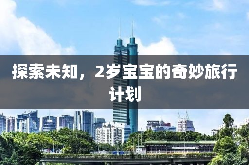 探索未知，2岁宝宝的奇妙旅行计划
