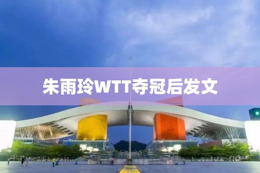 朱雨玲WTT夺冠后发文