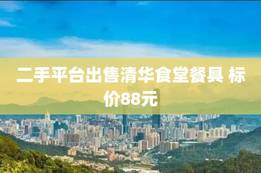 二手平台出售清华食堂餐具 标价88元