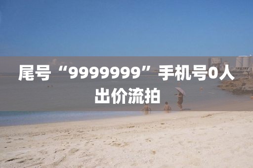尾号“9999999”手机号0人出价流拍