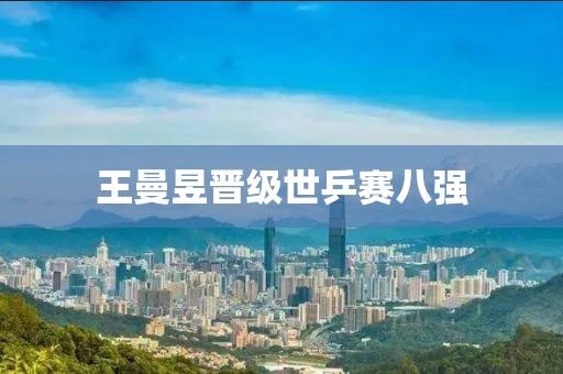 王曼昱晋级世乒赛八强