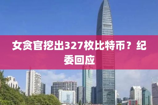 女贪官挖出327枚比特币？纪委回应
