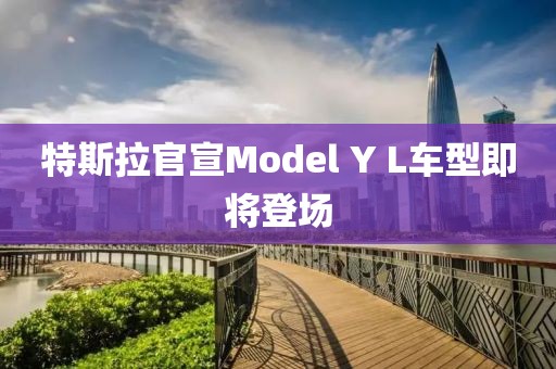 特斯拉官宣Model Y L车型即将登场