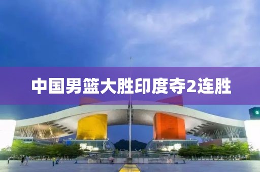 中国男篮大胜印度夺2连胜