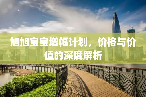 旭旭宝宝增幅计划，价格与价值的深度解析