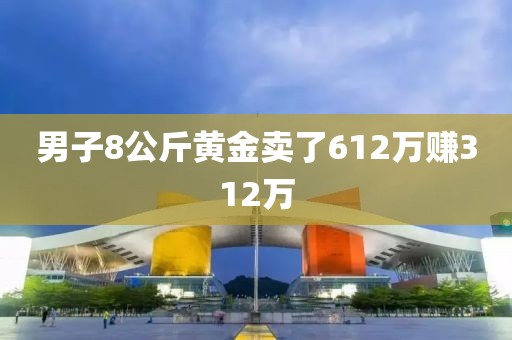 男子8公斤黄金卖了612万赚312万