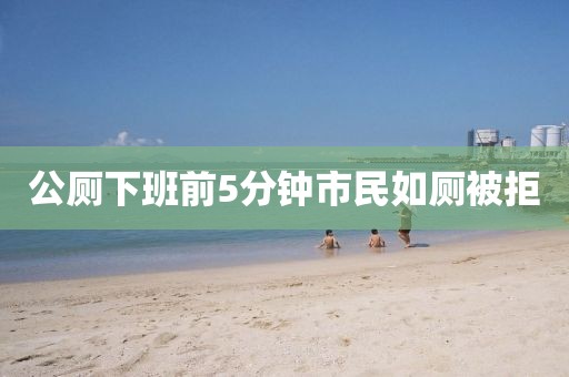 公厕下班前5分钟市民如厕被拒