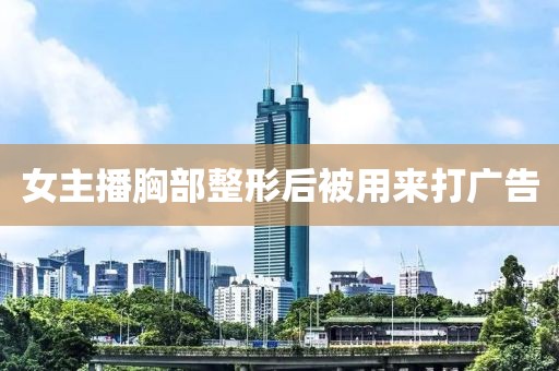 女主播胸部整形后被用来打广告