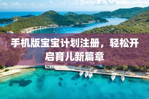 手机版宝宝计划注册，轻松开启育儿新篇章