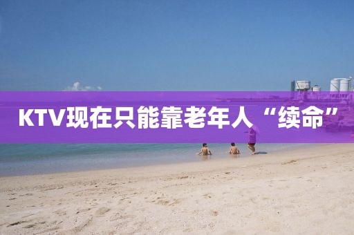 KTV现在只能靠老年人“续命”