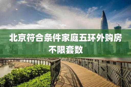 北京符合条件家庭五环外购房不限套数