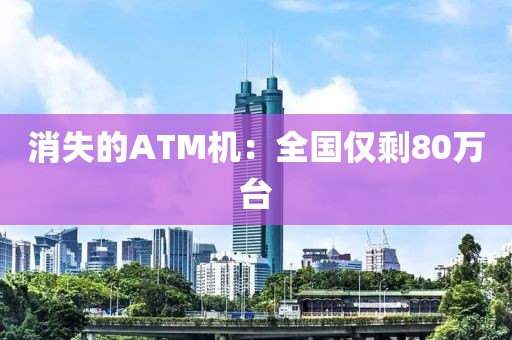 消失的ATM机：全国仅剩80万台