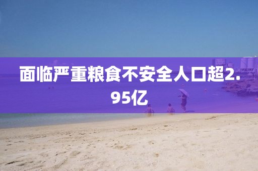 面临严重粮食不安全人口超2.95亿