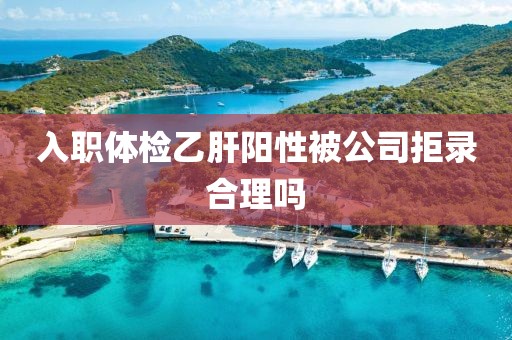 入职体检乙肝阳性被公司拒录合理吗