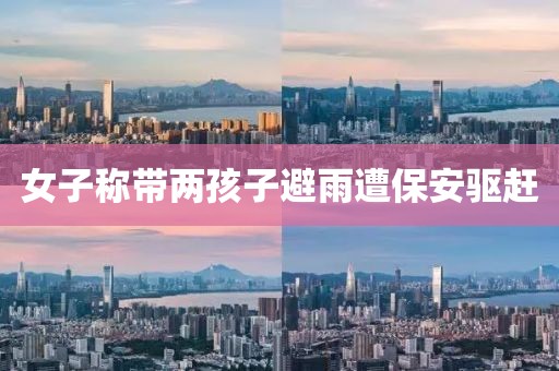 女子称带两孩子避雨遭保安驱赶