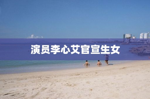 演员李心艾官宣生女